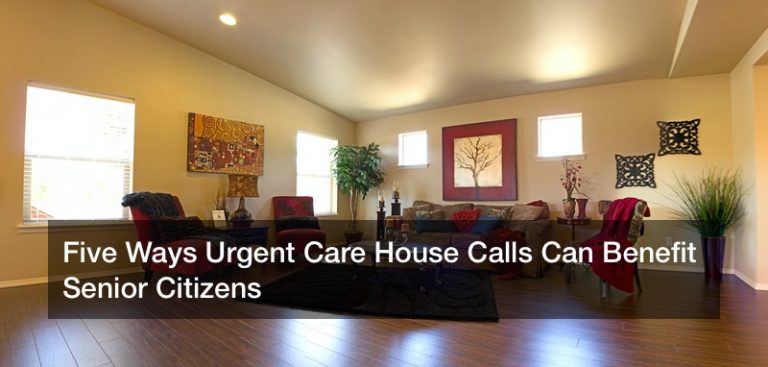 Five Ways Urgent Care House Calls Can Benefit Senior Citizens