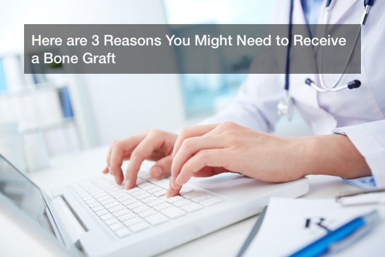 Here are 3 Reasons You Might Need to Receive a Bone Graft