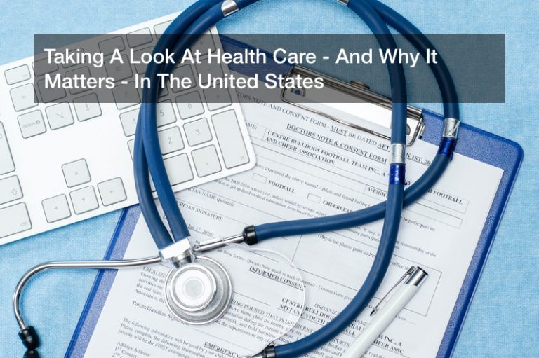 Taking A Look At Health Care – And Why It Matters – In The United States