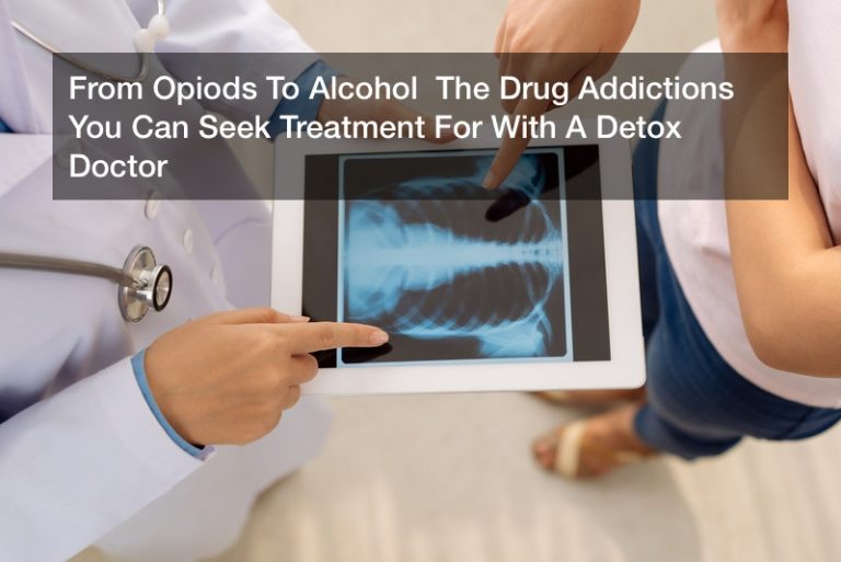 From Opiods To Alcohol  The Drug Addictions You Can Seek Treatment For With A Detox Doctor