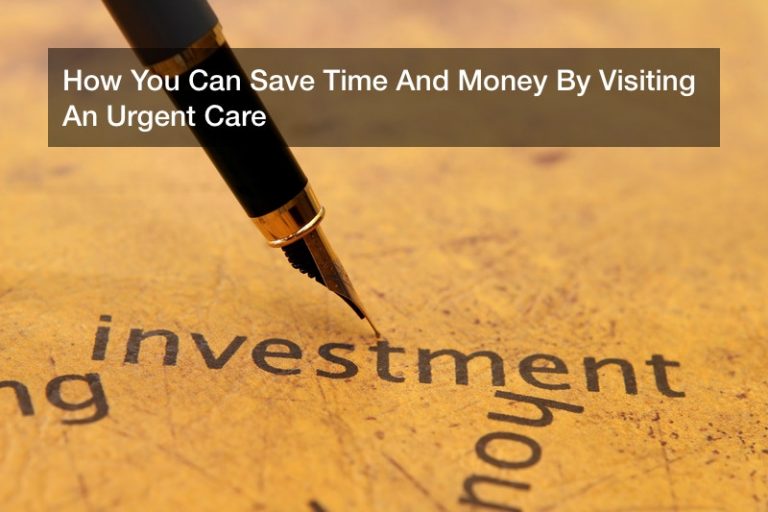 How You Can Save Time And Money By Visiting An Urgent Care