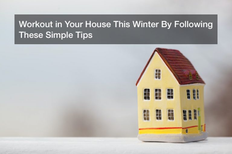Workout in Your House This Winter By Following These Simple Tips
