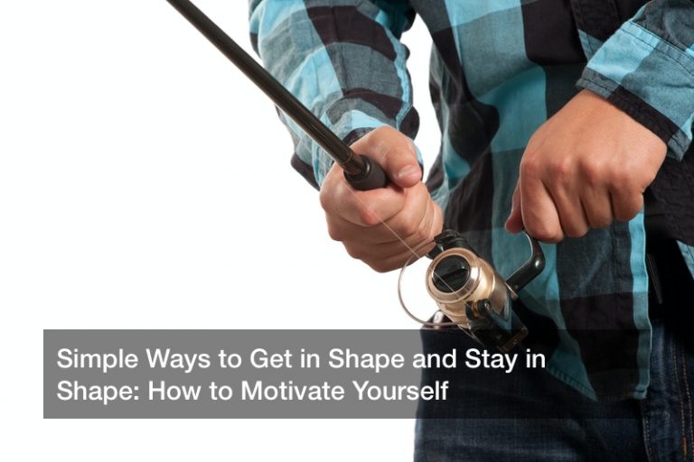 Simple Ways to Get in Shape and Stay in Shape: How to Motivate Yourself