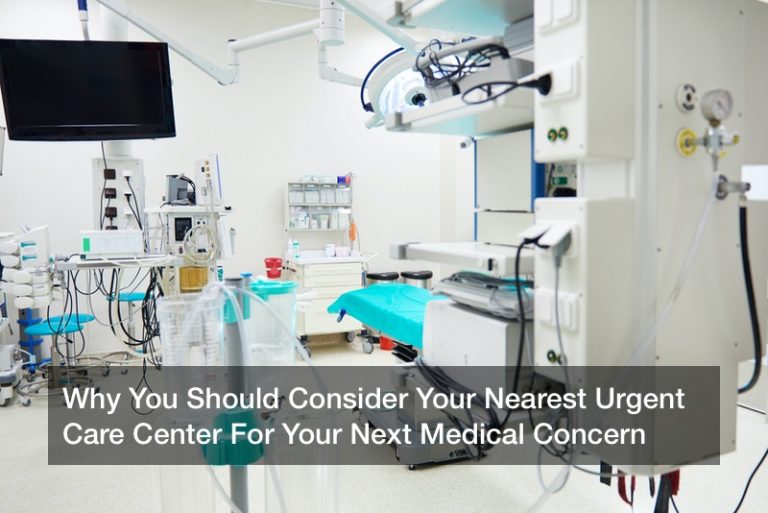 Why You Should Consider Your Nearest Urgent Care Center For Your Next Medical Concern