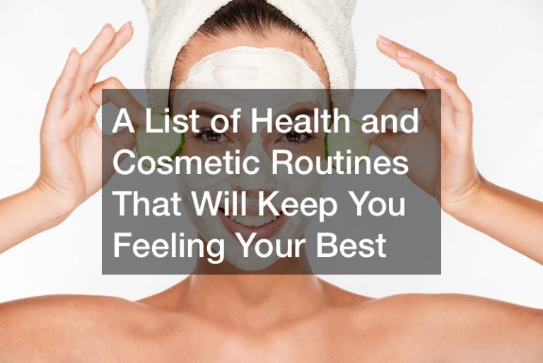 A List of Health and Cosmetic Routines That Will Keep You Feeling Your Best